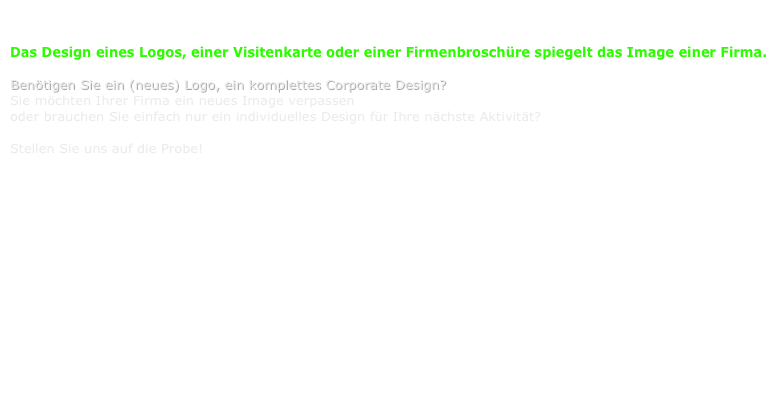 Corporate Design, Logos und Schriftzüge, Naming, Drucksachen

Das Design eines Logos, einer Visitenkarte oder einer Firmenbroschüre spiegelt das Image einer Firma.
 
Benötigen Sie ein (neues) Logo, ein komplettes Corporate Design? 
Sie möchten Ihrer Firma ein neues Image verpassen
oder brauchen Sie einfach nur ein individuelles Design für Ihre nächste Aktivität?

Stellen Sie uns auf die Probe!












                                                                                                                                          Beispiele
